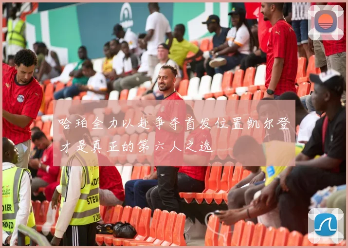 哈珀全力以赴争夺首发位置凯尔登才是真正的第六人之选
