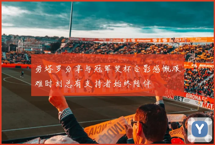 劳塔罗分享与冠军奖杯合影感慨艰难时刻总有支持者始终陪伴