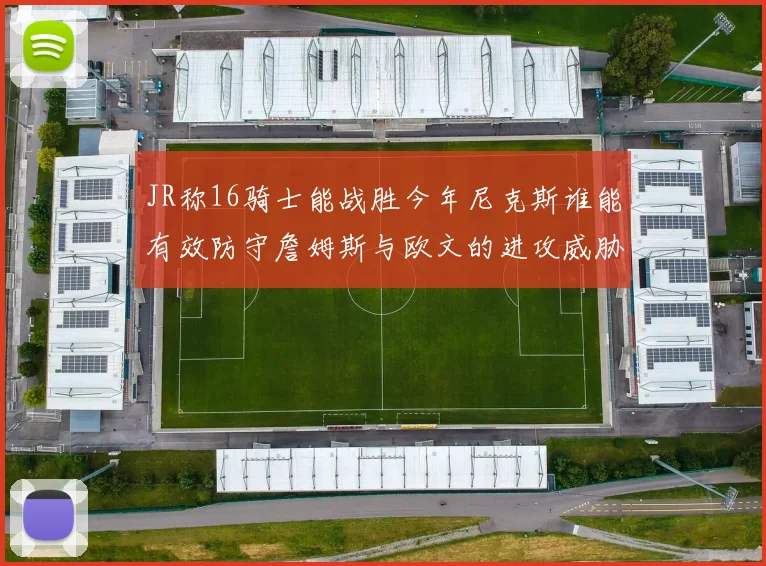 JR称16骑士能战胜今年尼克斯谁能有效防守詹姆斯与欧文的进攻威胁