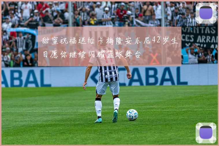 甜蜜祝福送给卡梅隆安东尼42岁生日愿你继续闪耀篮球舞台