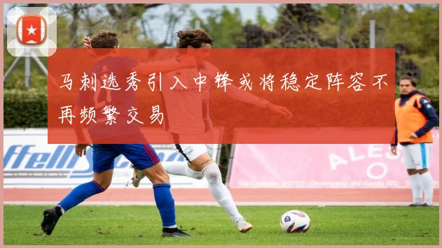 马刺选秀引入中锋或将稳定阵容不再频繁交易