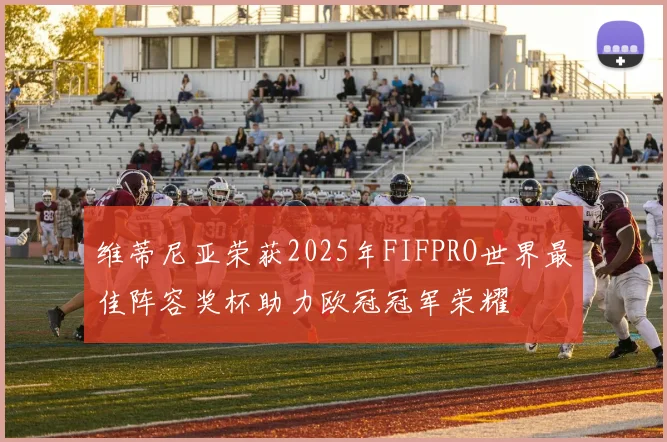 维蒂尼亚荣获2025年FIFPRO世界最佳阵容奖杯助力欧冠冠军荣耀