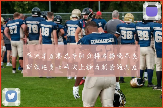 单次季后赛总净胜分排名揭晓尼克斯领跑勇士两次上榜马刺紧随其后