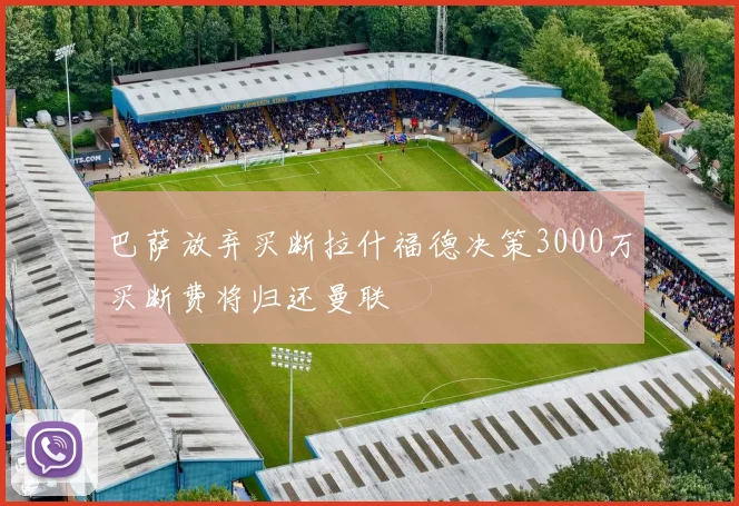 巴萨放弃买断拉什福德决策3000万买断费将归还曼联